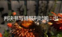 判决书写错服刑时间：出狱8个多月后	�，他再被收监