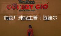 前药厂球探主管：签维尔茨是无须多想的事 迪布林对德甲球队太贵
