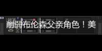 削弱布伦森父亲角色
！美记：迈克