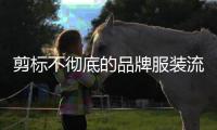 剪标不彻底的品牌服装流向市场，谁之过？