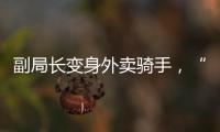 副局长变身外卖骑手
，“零距离”体验配送艰辛