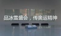 品冰雪盛会，传奥运精神