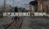 品艺嘉原创美灯，细说产品魅力