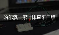 哈尔滨：累计排查来自境外及国内中高风险区人员42376人