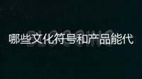 哪些文化符号和产品能代表“国潮”？