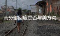 商务部回应是否与美方沟通：“解铃还须系铃人”