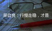 吴自良：行慢走稳	
，才是科学