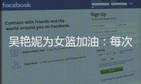 吴艳妮为女篮加油：每次看比赛都热血沸腾，把冠军留在中国