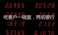 吃客户一碗面，两名银行经理被罚6000元
