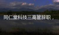 同仁堂科技三高管辞职�，利润下滑待解