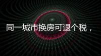 同一城市换房可退个税，未来或成交易博弈点