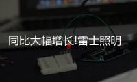 同比大幅增长!雷士照明第一季度成绩单，公布!
