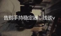 告别手持稳定器，浅谈vivo X50系列微云台还有这些惊喜