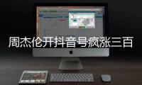 周杰伦开抖音号疯涨三百万粉丝，全网喊话“王回来了”！