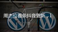 周杰伦首条抖音更新，IP地址为福建
，粉丝数已超1424万�，概念股直线拉升