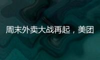 周末外卖大战再起
，美团订单量再创新高，“神抢手”实时订单近4000万单