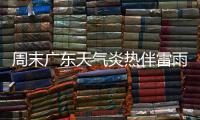 周末广东天气炎热伴雷雨，珠海下周天气→