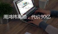 周鸿祎离婚	，代价90亿元