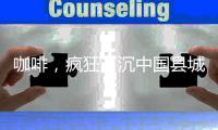 咖啡
，疯狂下沉中国县城