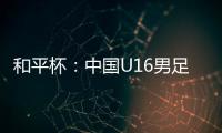和平杯�：中国U16男足3