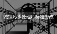 城镇污水处理厂标准修改，改了啥？