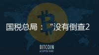 国税总局：“没有倒查20年、30年的安排”