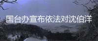 国台办宣布依法对沈伯洋
、曹兴诚和“黑熊学院”实施惩戒