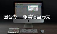国台办： 赖清德当局完全暴露其跪美舔美的本质
