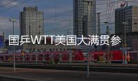 国乒WTT美国大满贯参赛名单出炉 孙颖莎、王楚钦将出战