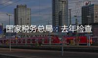 国家税务总局
：去年检查169名网络主播，累计查补收入8.99亿元