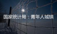 国家统计局
：青年人城镇调查失业率下降