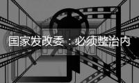 国家发改委
	：必须整治内卷式竞争