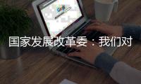 国家发展改革委：我们对实现今年经济社会发展目标任务充满信心