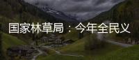 国家林草局	
：今年全民义务植树突出五方面重点工作