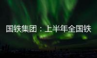 国铁集团	：上半年全国铁路发送旅客13.65亿人次