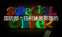 国防部�：任何抹黑英雄的行为都将受到法律的严惩