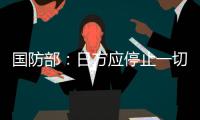 国防部
�：日方应停止一切在钓鱼岛问题上对中国的挑衅行为