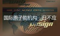 国际原子能机构
：日不应危害环境
