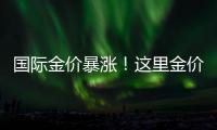 国际金价暴涨
！这里金价却“一直跌”
！什么情况
？