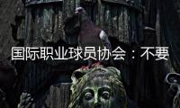 国际职业球员协会	：不要与中国俱乐部签约