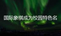 国际象棋成为校园特色名片