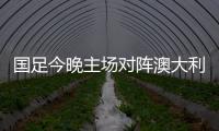 国足今晚主场对阵澳大利亚队
，能否终止连败？