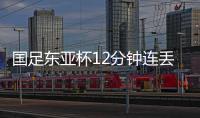 国足东亚杯12分钟连丢2球	，颜骏凌再遭世界波
，后腰问题仍无解