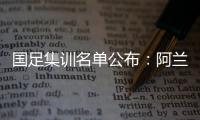 国足集训名单公布：阿兰首次入选艾克森领衔