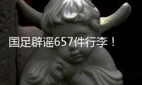 国足辟谣657件行李	！媒体人开炮：为流量不顾一切，敞开来扯淡