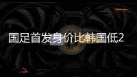 国足首发身价比韩国低277万欧，平均年龄年轻3.4岁