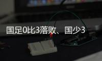 国足0比3落败、国少3比4输球	
，胜负和比分，都是中	、韩足球差距的直接证明