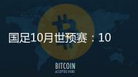 国足10月世预赛：10日战关岛 15日战菲律宾