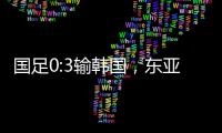 国足0:3输韩国，东亚杯出师不利