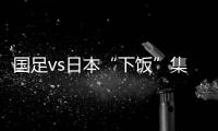 国足vs日本“下饭”集锦	：中卫冒顶
、多次无默契传球失误、盲目远射
